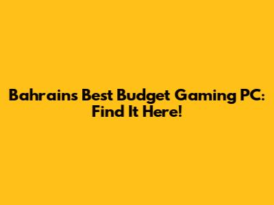 Bahrain's Best Budget Gaming PC: Find It Here!
