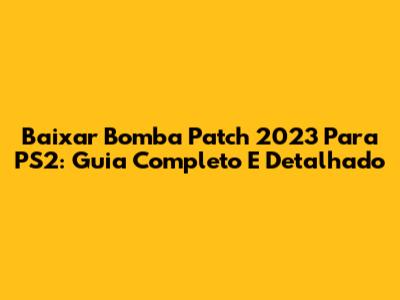 Baixar Bomba Patch 2023 Para PS2: Guia Completo E Detalhado