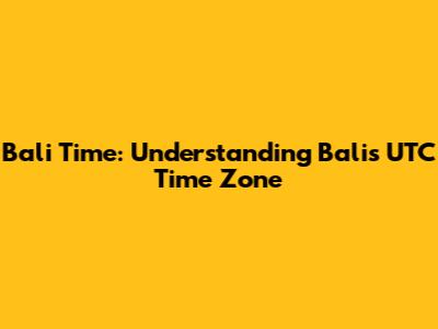 Bali Time: Understanding Bali's UTC Time Zone