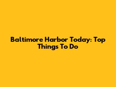 Baltimore Harbor Today: Top Things To Do