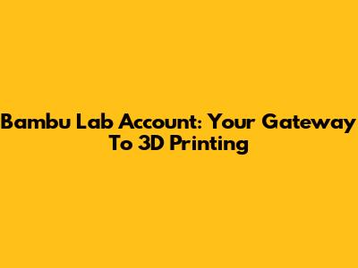Bambu Lab Account: Your Gateway To 3D Printing
