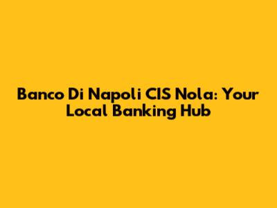 Banco Di Napoli CIS Nola: Your Local Banking Hub
