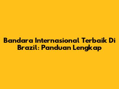 Bandara Internasional Terbaik Di Brazil: Panduan Lengkap