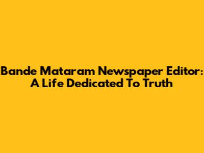 Bande Mataram Newspaper Editor: A Life Dedicated To Truth