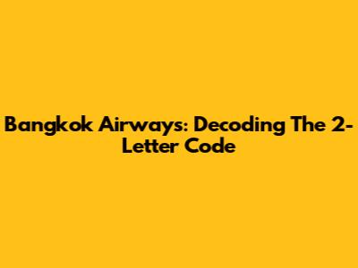 Bangkok Airways: Decoding The 2-Letter Code