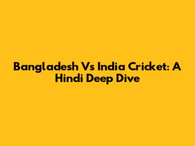 Bangladesh Vs India Cricket: A Hindi Deep Dive