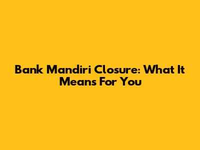 Bank Mandiri Closure: What It Means For You