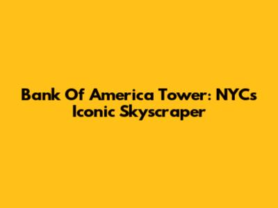 Bank Of America Tower: NYC's Iconic Skyscraper