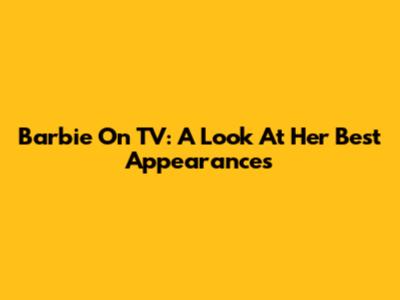 Barbie On TV: A Look At Her Best Appearances