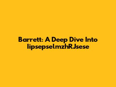 Barrett: A Deep Dive Into IipsepselmzhRJsese