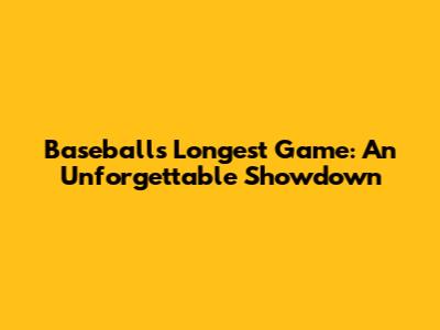 Baseball's Longest Game: An Unforgettable Showdown