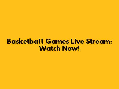 Basketball Games Live Stream: Watch Now!