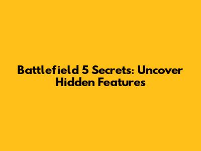Battlefield 5 Secrets: Uncover Hidden Features
