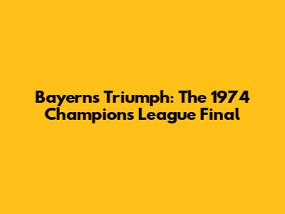 Bayern's Triumph: The 1974 Champions League Final