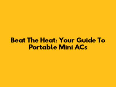 Beat The Heat: Your Guide To Portable Mini ACs