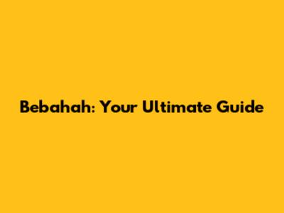 Bebahah: Your Ultimate Guide