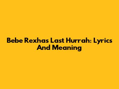 Bebe Rexha's Last Hurrah: Lyrics And Meaning