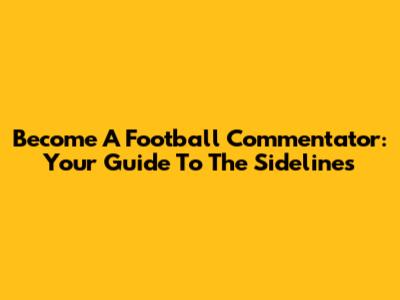 Become A Football Commentator: Your Guide To The Sidelines