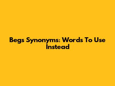 Beg's Synonyms: Words To Use Instead