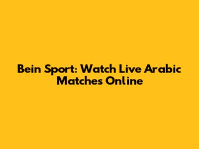 Bein Sport: Watch Live Arabic Matches Online