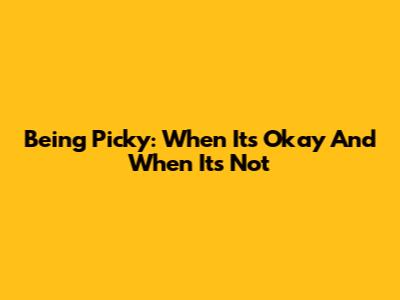 Being Picky: When It's Okay And When It's Not