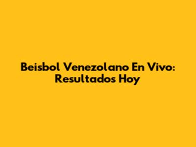Beisbol Venezolano En Vivo: Resultados Hoy