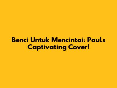 Benci Untuk Mencintai: Paul's Captivating Cover!
