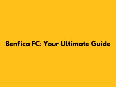 Benfica FC: Your Ultimate Guide