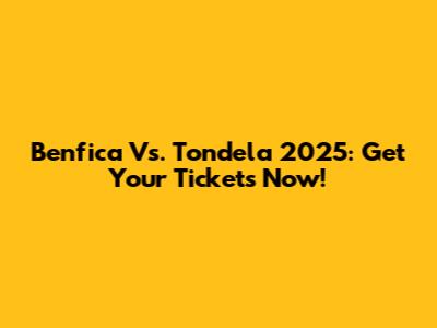Benfica Vs. Tondela 2025: Get Your Tickets Now!