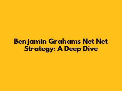 Benjamin Graham's Net Net Strategy: A Deep Dive