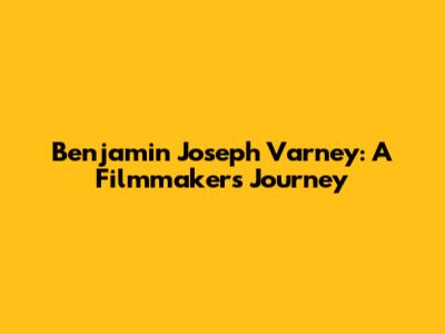 Benjamin Joseph Varney: A Filmmaker's Journey