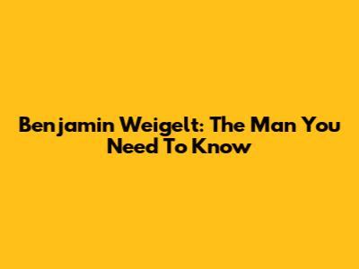 Benjamin Weigelt: The Man You Need To Know