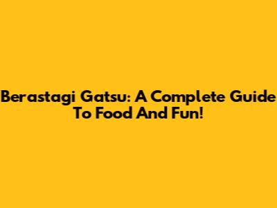 Berastagi Gatsu: A Complete Guide To Food And Fun!