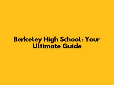 Berkeley High School: Your Ultimate Guide