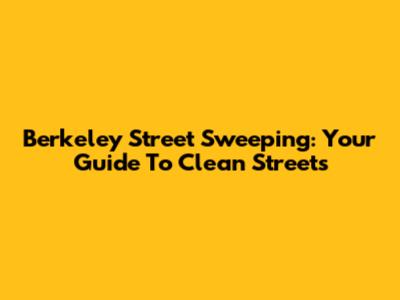 Berkeley Street Sweeping: Your Guide To Clean Streets