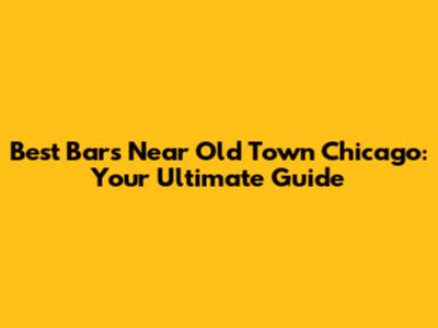 Best Bars Near Old Town Chicago: Your Ultimate Guide