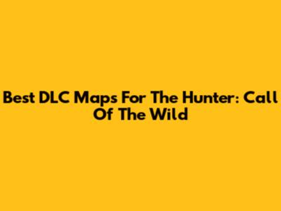 Best DLC Maps For The Hunter: Call Of The Wild