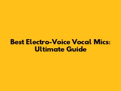 Best Electro-Voice Vocal Mics: Ultimate Guide