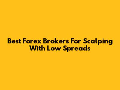 Best Forex Brokers For Scalping With Low Spreads