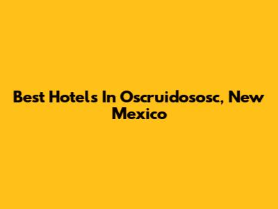 Best Hotels In Oscruidososc, New Mexico