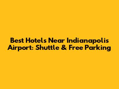 Best Hotels Near Indianapolis Airport: Shuttle & Free Parking
