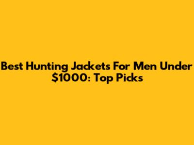 Best Hunting Jackets For Men Under $1000: Top Picks
