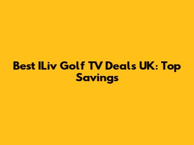 Best ILiv Golf TV Deals UK: Top Savings