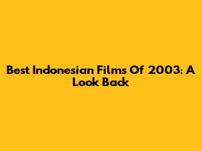 Best Indonesian Films Of 2003: A Look Back