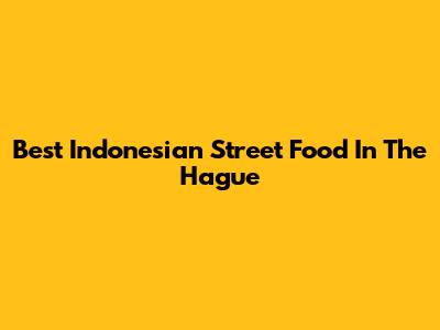 Best Indonesian Street Food In The Hague