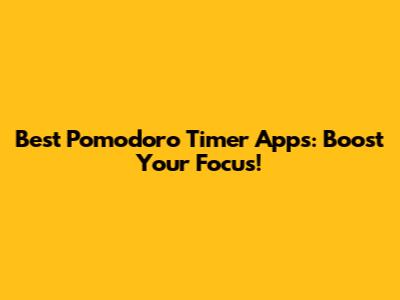 Best Pomodoro Timer Apps: Boost Your Focus!