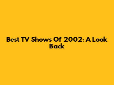 Best TV Shows Of 2002: A Look Back