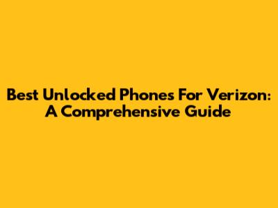 Best Unlocked Phones For Verizon: A Comprehensive Guide