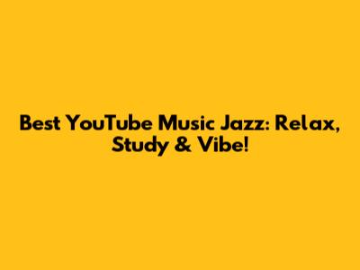 Best YouTube Music Jazz: Relax, Study & Vibe!