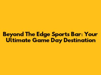 Beyond The Edge Sports Bar: Your Ultimate Game Day Destination